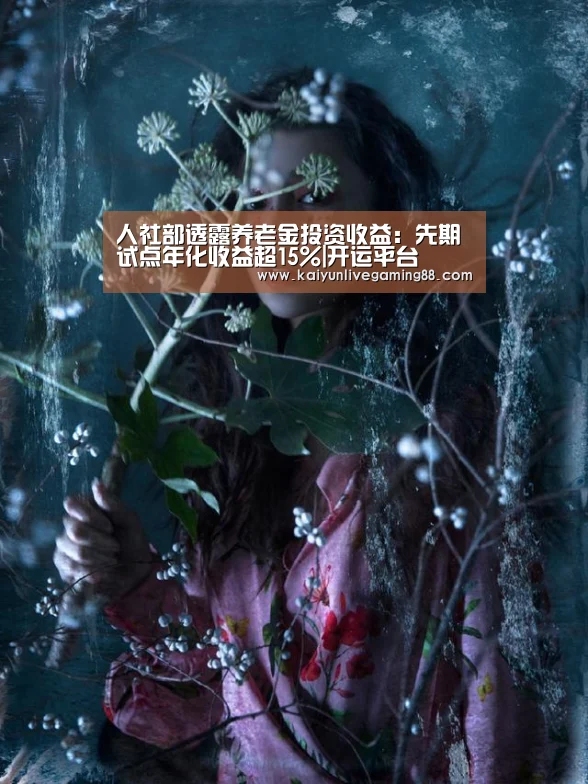 人社部透露养老金投资收益:先期试点年化收益超15%|开运平台(图3) 开运平台