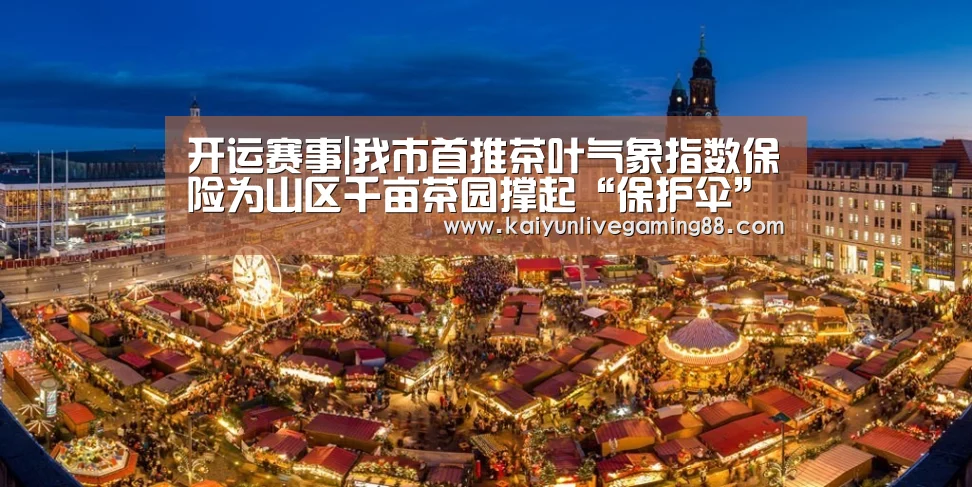 开运赛事|我市首推茶叶气象指数保险为山区千亩茶园撑起“保护伞”(图2) 开运平台